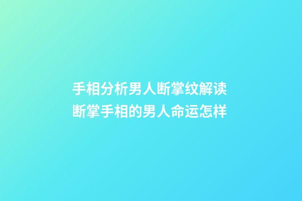 手相分析男人断掌纹解读 断掌手相的男人命运怎样